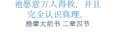 祂愿意万人得救，并且
完全认识真理。
提摩太前书 二章四节
